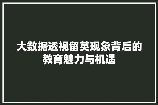 大数据透视留英现象背后的教育魅力与机遇