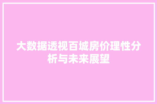 大数据透视百城房价理性分析与未来展望 大数据透视百城房价理性分析与未来展望