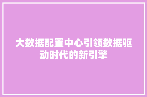 大数据配置中心引领数据驱动时代的新引擎