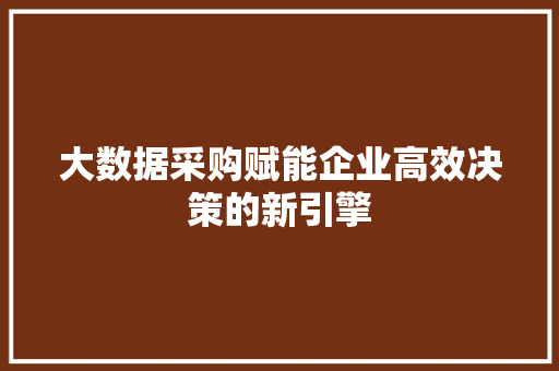 大数据采购赋能企业高效决策的新引擎 电脑基础 大数据采购赋能企业高效决策的新引擎 电脑基础