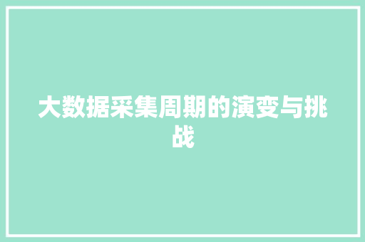 大数据采集周期的演变与挑战 电脑基础