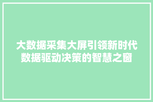 大数据采集大屏引领新时代数据驱动决策的智慧之窗