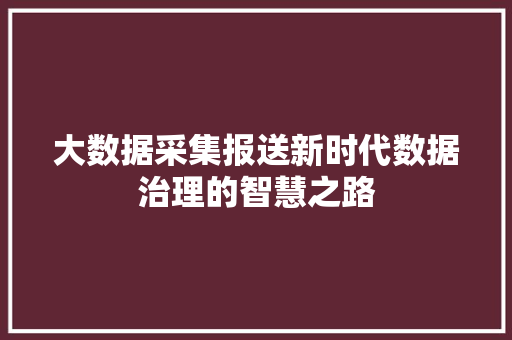 大数据采集报送新时代数据治理的智慧之路