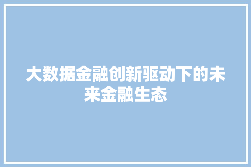 大数据金融创新驱动下的未来金融生态