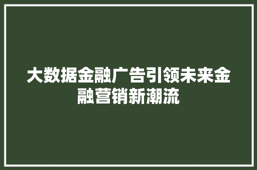 大数据金融广告引领未来金融营销新潮流
