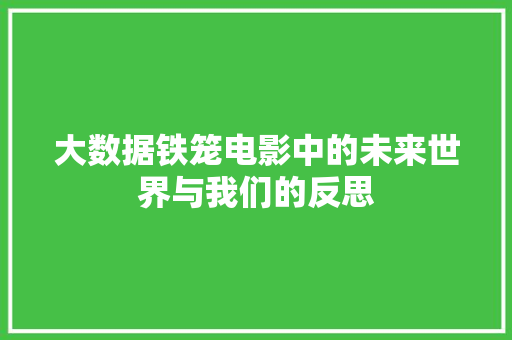 大数据铁笼电影中的未来世界与我们的反思