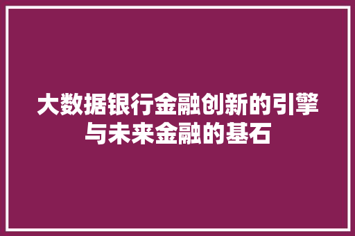 大数据银行金融创新的引擎与未来金融的基石
