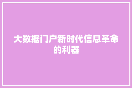 大数据门户新时代信息革命的利器 大数据门户新时代信息革命的利器