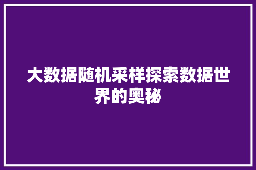 大数据随机采样探索数据世界的奥秘