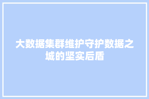 大数据集群维护守护数据之城的坚实后盾