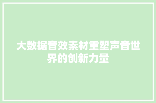 大数据音效素材重塑声音世界的创新力量 大数据音效素材重塑声音世界的创新力量