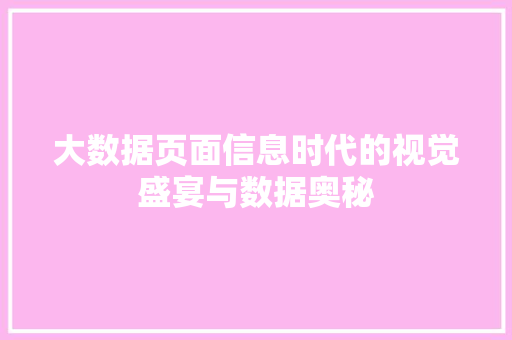 大数据页面信息时代的视觉盛宴与数据奥秘 大数据页面信息时代的视觉盛宴与数据奥秘