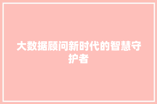 大数据顾问新时代的智慧守护者