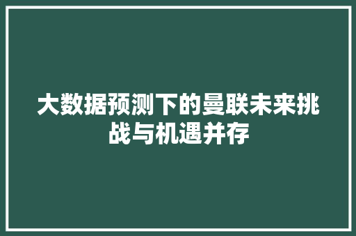 大数据预测下的曼联未来挑战与机遇并存 网络技术