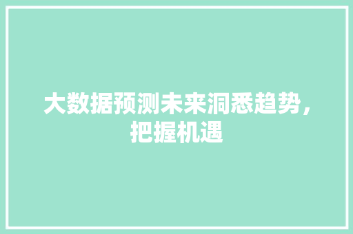 大数据预测未来洞悉趋势，把握机遇