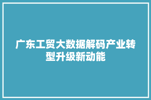 广东工贸大数据解码产业转型升级新动能 广东工贸大数据解码产业转型升级新动能