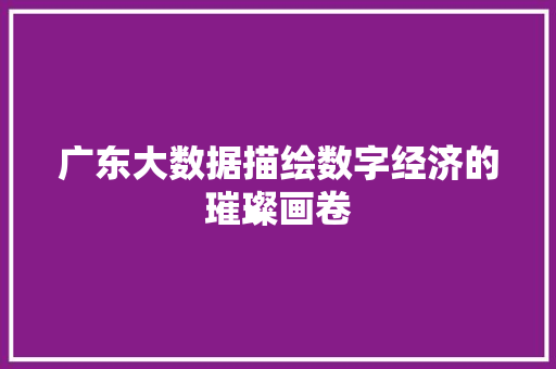广东大数据描绘数字经济的璀璨画卷