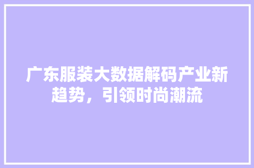 广东服装大数据解码产业新趋势，引领时尚潮流