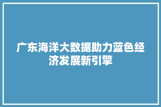 广东海洋大数据助力蓝色经济发展新引擎