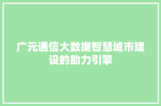 广元通信大数据智慧城市建设的助力引擎
