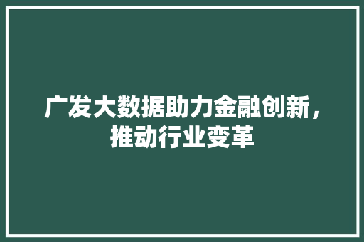 广发大数据助力金融创新，推动行业变革