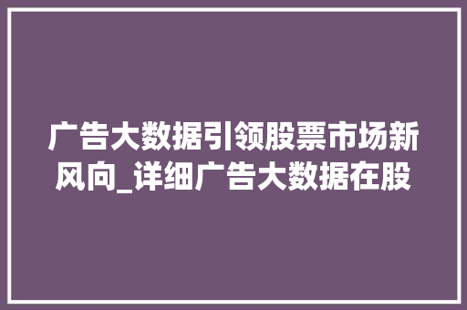 广告大数据引领股票市场新风向_详细广告大数据在股票投资中的应用