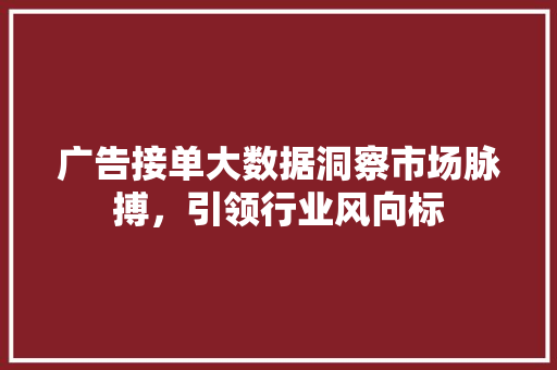 广告接单大数据洞察市场脉搏，引领行业风向标
