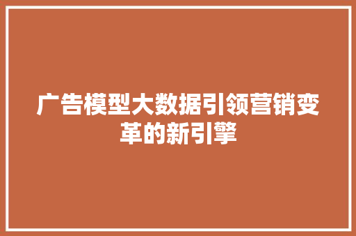 广告模型大数据引领营销变革的新引擎