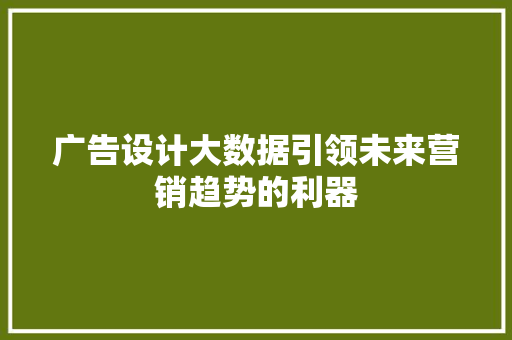 广告设计大数据引领未来营销趋势的利器