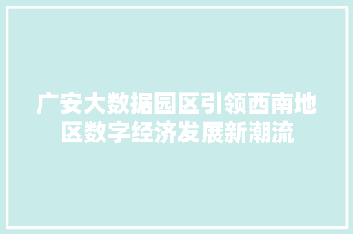 广安大数据园区引领西南地区数字经济发展新潮流 广安大数据园区引领西南地区数字经济发展新潮流