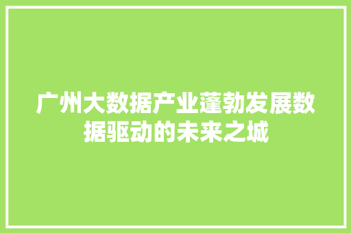 广州大数据产业蓬勃发展数据驱动的未来之城