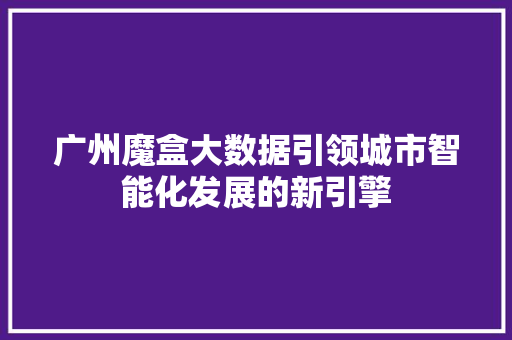 广州魔盒大数据引领城市智能化发展的新引擎 电脑配置
