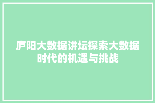 庐阳大数据讲坛探索大数据时代的机遇与挑战 庐阳大数据讲坛探索大数据时代的机遇与挑战