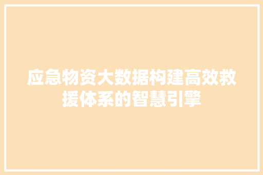 应急物资大数据构建高效救援体系的智慧引擎