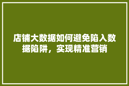 店铺大数据如何避免陷入数据陷阱，实现精准营销