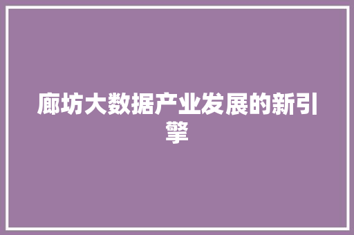 廊坊大数据产业发展的新引擎