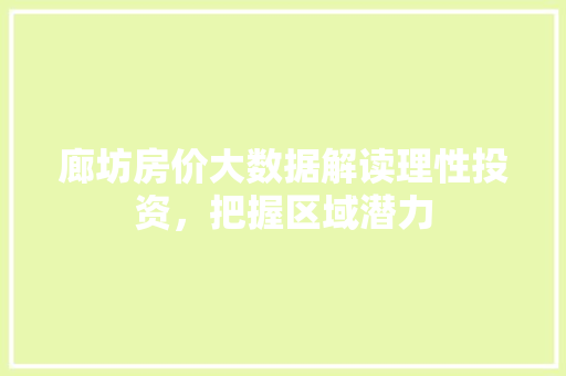 廊坊房价大数据解读理性投资，把握区域潜力