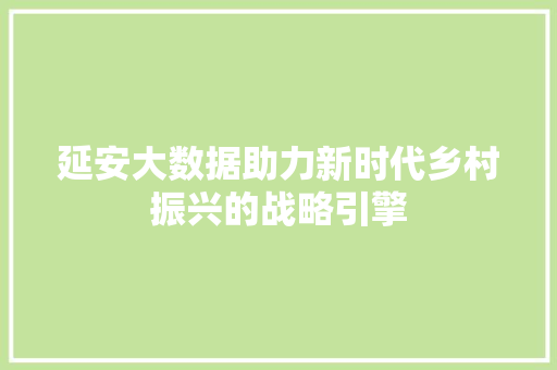 延安大数据助力新时代乡村振兴的战略引擎