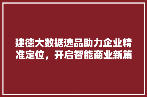 建德大数据选品助力企业精准定位，开启智能商业新篇章