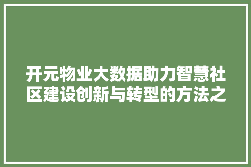 开元物业大数据助力智慧社区建设创新与转型的方法之路