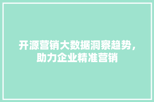 开源营销大数据洞察趋势，助力企业精准营销