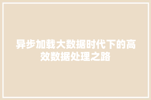 异步加载大数据时代下的高效数据处理之路