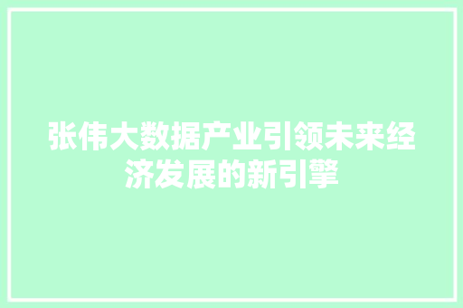 张伟大数据产业引领未来经济发展的新引擎