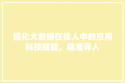 强化大数据在找人中的应用科技赋能，精准寻人