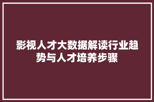 影视人才大数据解读行业趋势与人才培养步骤