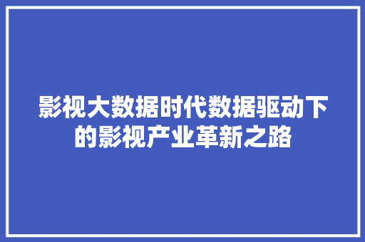 影视大数据时代数据驱动下的影视产业革新之路
