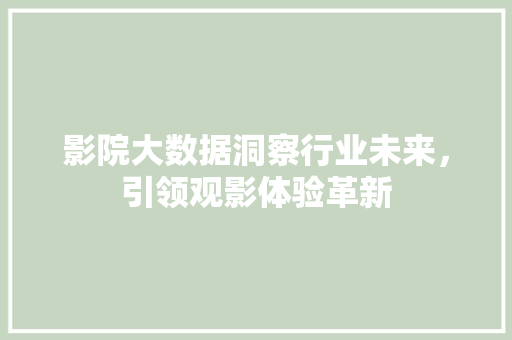影院大数据洞察行业未来，引领观影体验革新