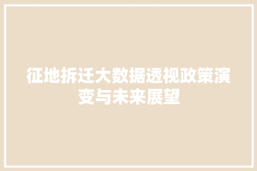 征地拆迁大数据透视政策演变与未来展望