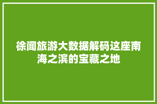 徐闻旅游大数据解码这座南海之滨的宝藏之地