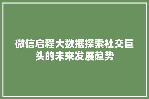 微信启程大数据探索社交巨头的未来发展趋势